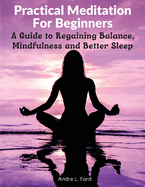 Practical Meditation For Beginners: A Guide to Regaining Balance, Mindfulness and Better Sleep