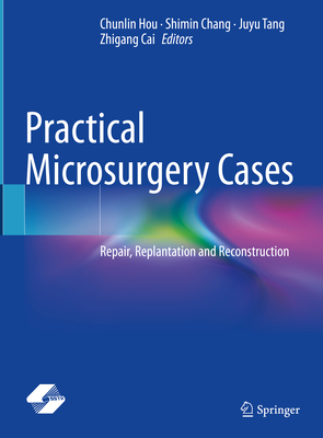 Practical Microsurgery Cases: Repair, Replantation and Reconstruction - Hou, Chunlin (Editor), and Chang, Shimin (Editor), and Tang, Juyu (Editor)