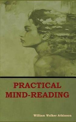 Practical Mind-Reading: A Course of Lessons on Thought-Transference, Telepathy, Mental-Currents, Mental Rapport, &c. - Atkinson, William Walker