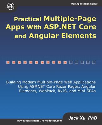 Practical Multiple-Page Apps with ASP.NET Core and Angular Elements: Building Modern Multiple-Page Web Applications using ASP.NET Core Razor Pages, Angular Elements, WebPack, RxJS, and Mini-SPAs - Xu, Jack