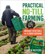 Practical No-Till Farming: A Quick and Dirty Guide to Organic Vegetable and Flower Growing