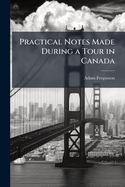 Practical Notes Made During a Tour in Canada