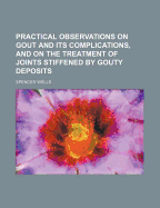 Practical Observations on Gout and Its Complications, and on the Treatment of Joints Stiffened by Gouty Deposits