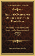 Practical Observations on the Book of the Revelations: Intended to Point Out the Many Useful Instructions It Contains (1787)