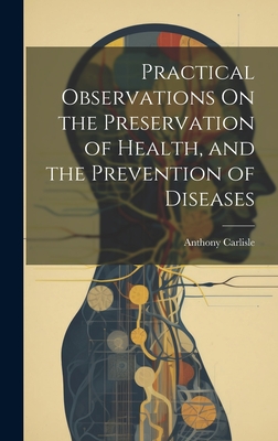 Practical Observations On the Preservation of Health, and the Prevention of Diseases - Carlisle, Anthony