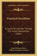 Practical Occultism: A Course Of Lectures Through The Trance Mediumship (1887)