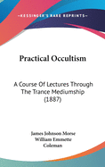 Practical Occultism: A Course Of Lectures Through The Trance Mediumship (1887)