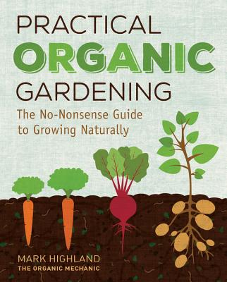 Practical Organic Gardening: The No-Nonsense Guide to Growing Naturally - Highland, Mark