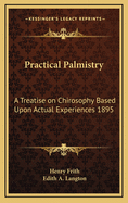 Practical Palmistry: A Treatise on Chirosophy Based Upon Actual Experiences 1895