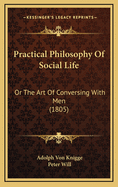 Practical Philosophy Of Social Life: Or The Art Of Conversing With Men (1805)