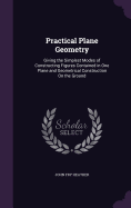 Practical Plane Geometry: Giving the Simplest Modes of Constructing Figures Contained in One Plane and Geometrical Construction On the Ground