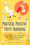 Practical Positive Potty Training: The Only Guide First-Time Parents Need to Potty Train Toddlers in 3 Days or Less