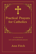 Practical Prayers for Catholics: A collection of new and traditional prayers