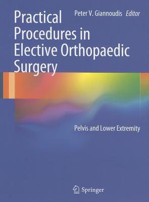 Practical Procedures in Elective Orthopaedic Surgery: Pelvis and Lower Extremity - Giannoudis, Peter V. (Editor)