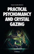 Practical Psychomancy and Crystal Gazing: A Course of Lessons on The Psychic Phenomena of Distant Sensing, Clairvoyance, Psychometry, Crystal Gazing, Etc.