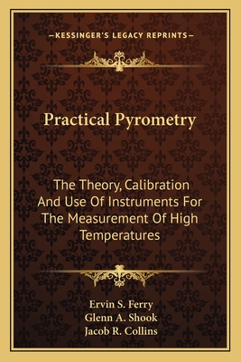 Practical Pyrometry: The Theory, Calibration And Use Of Instruments For The Measurement Of High Temperatures - Ferry, Ervin S, and Shook, Glenn A, and Collins, Jacob R