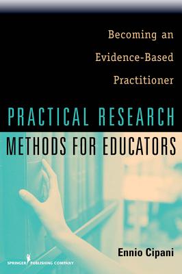 Practical Research Methods for Educators: Becoming an Evidence-Based Practitioner - Cipani, Ennio, PhD