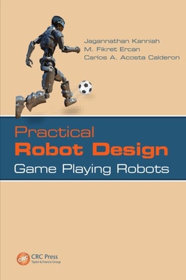Practical Robot Design: Game Playing Robots - Kanniah, Jagannathan, and Ercan, M Fikret, and Acosta Calderon, Carlos A