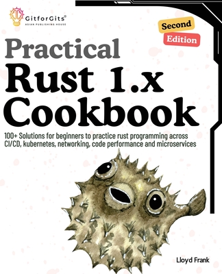 Practical Rust 1.x Cookbook, Second Edition: 100+ Solutions for beginners to practice rust programming across CI/CD, kubernetes, networking, code performance and microservices - Frank, Lloyd