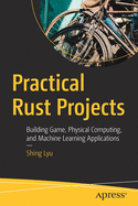Practical Rust Projects: Building Game, Physical Computing, and Machine Learning Applications