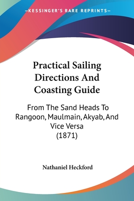 Practical Sailing Directions And Coasting Guide: From The Sand Heads To Rangoon, Maulmain, Akyab, And Vice Versa (1871) - Heckford, Nathaniel