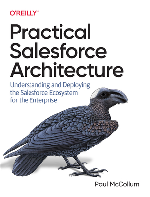 Practical Salesforce Architecture: Understanding and Deploying the Salesforce Ecosystem for the Enterprise - McCollum, Paul