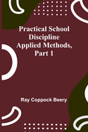 Practical school discipline: Applied methods, Part 1