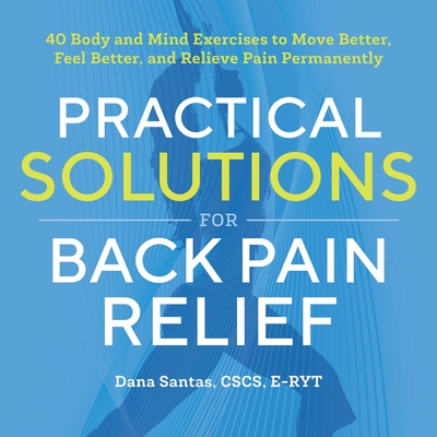 Practical Solutions for Back Pain Relief: 40 Mind-Body Exercises to Move Better, Feel Better, and Relieve Pain Permanently - Santas, Dana