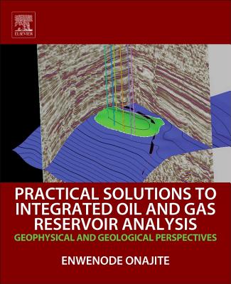 Practical Solutions to Integrated Oil and Gas Reservoir Analysis: Geophysical and Geological Perspectives - Onajite, Enwenode