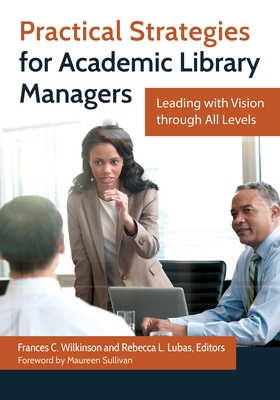 Practical Strategies for Academic Library Managers: Leading with Vision through All Levels - Wilkinson, Frances C. (Editor), and Sullivan, Maureen (Foreword by), and Lubas, Rebecca L. (Editor)