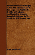 Practical Structural Design; A Text And Reference Work For Engineers, Architects, Builders, Draftsmen And Technical Schools; Especially Adapted To The Needs Of Self-Tutored Men - McCullough, Ernest