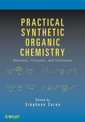Practical Synthetic Organic Chemistry: Reactions, Principles, and Techniques - Caron, Stephane (Editor)