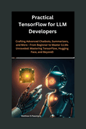 Practical TensorFlow for LLM Developers: Crafting Advanced Chatbots, Summarizers, and More - From Beginner to Master (LLMs Unraveled: Mastering TensorFlow, Hugging Face, and Beyond)