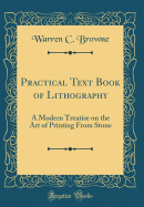 Practical Text Book of Lithography: A Modern Treatise on the Art of Printing from Stone (Classic Reprint)