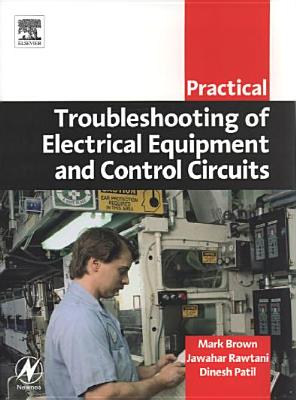 Practical Troubleshooting of Electrical Equipment and Control Circuits - Brown, Mark, MBA, and Rawtani, Jawahar, MBA, and Patil, Dinesh