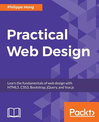 Practical Web Design: Learn the fundamentals of web design with HTML5, CSS3, Bootstrap, jQuery, and Vue.js - Hong, Philippe