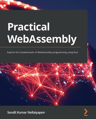 Practical WebAssembly: Explore the fundamentals of WebAssembly programming using Rust - N, Sendil Kumar