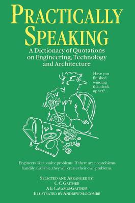 Practically Speaking: A Dictionary of Quotations on Engineering, Technology and Architecture - Gaither, C C, and Cavazos-Gaither, Alma E