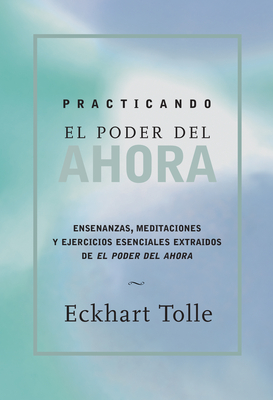 Practicando El Poder de Ahora / Practicing the Power of Now: Ensenanzas, Meditaciones Y Ejercicios Escenciales Extraidos de El Poder del Ahora / Essential Teachings, Meditations, and Exercises from the Power of Now - Tolle, Eckhart