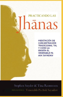 Practicando las jhanas: Meditaci?n de Concentraci?n Tradicional tal y como la ensea Pa Auk Sayadaw - Rasmussen, Tina, and Poveda Alfaro, Jos? Luis (Translated by), and Snyder, Stephen