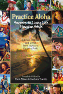 Practice Aloha: Secrets to Living Life Hawaiian Style: Stories, Recipes and Lyrics from Hawaii's Favorite Folks