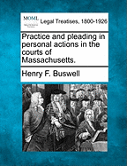 Practice and pleading in personal actions in the courts of Massachusetts. - Buswell, Henry F