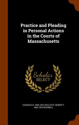 Practice and Pleading in Personal Actions in the Courts of Massachusetts - Walcott, Charles H 1848-1901, and Buswell, Henry F 1842-1919