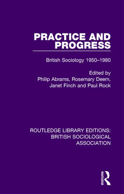 Practice and Progress: British Sociology 1950-1980 - Abrams, Philip (Editor), and Deem, Rosemary (Editor), and Finch, Janet (Editor)