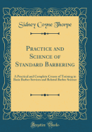 Practice and Science of Standard Barbering: A Practical and Complete Course of Training in Basic Barber Services and Related Barber Science (Classic Reprint)