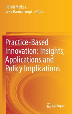 Practice-Based Innovation: Insights, Applications and Policy Implications - Melkas, Helin (Editor), and Harmaakorpi, Vesa (Editor)