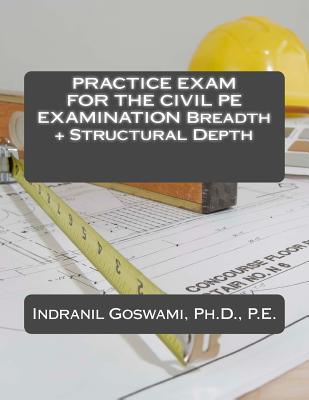 Practice Exam for the Civil PE Exam: Breadth + Structural Depth - Goswami P E, Indranil