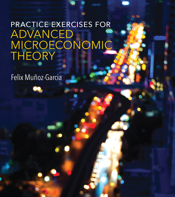 Practice Exercises for Advanced Microeconomic Theory - Munoz-Garcia, Felix