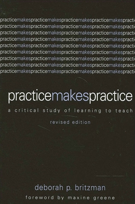 Practice Makes Practice: A Critical Study of Learning to Teach, Revised Edition - Britzman, Deborah P, and Greene, Maxine (Foreword by)