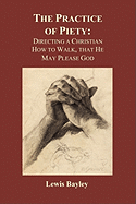 Practice of Piety: Directing a Christian How to Walk, That He May Please God (Paperback)